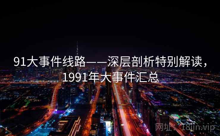 91大事件线路——深层剖析特别解读，1991年大事件汇总  第2张