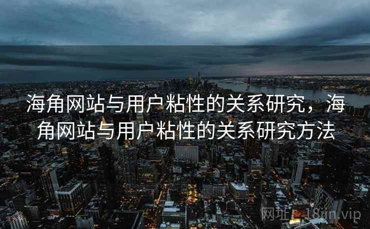 海角网站与用户粘性的关系研究，海角网站与用户粘性的关系研究方法  第1张