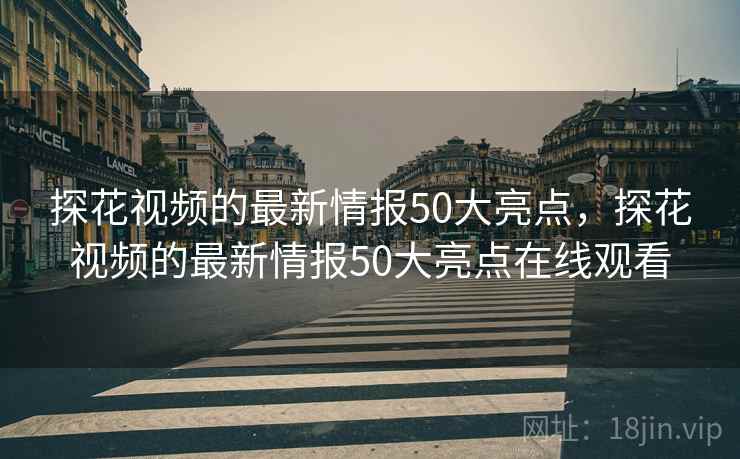 探花视频的最新情报50大亮点,探花视频的最新情报50大亮点在线观看 第2张 探花视频的最新情报50大亮点,探花视频的最新情报50大亮点在线观看 第2张