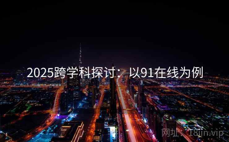 2025跨学科探讨：以91在线为例  第2张