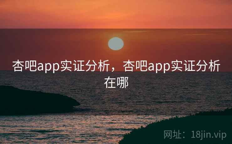 杏吧app实证分析,杏吧app实证分析在哪 第2张 杏吧app实证分析,杏吧app实证分析在哪 第2张