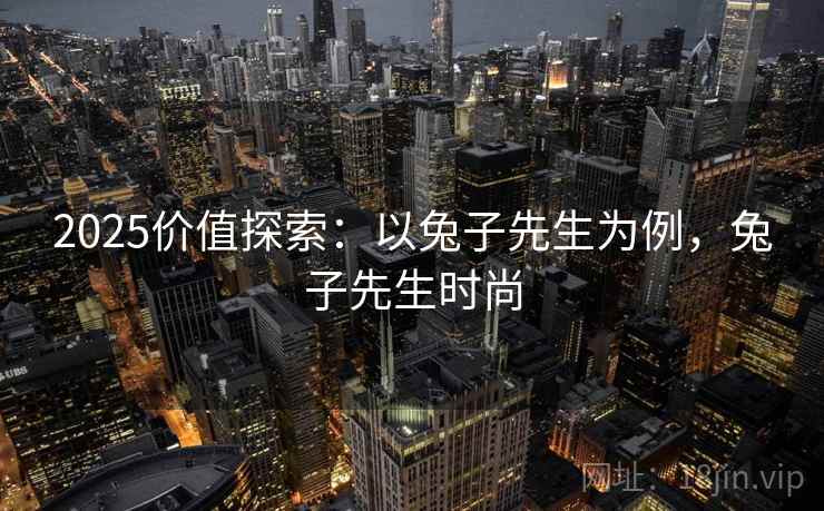 2025价值探索：以兔子先生为例，兔子先生时尚  第1张