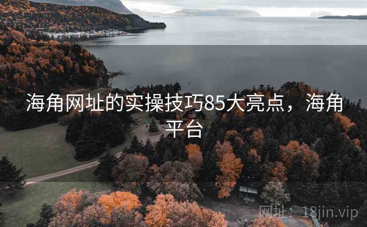 海角网址的实操技巧85大亮点,海角平台 第2张 海角网址的实操技巧85大亮点,海角平台 第2张