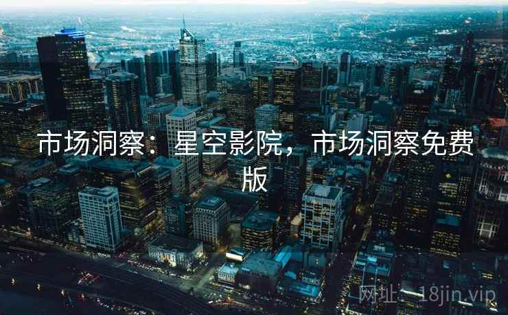 市场洞察：星空影院，市场洞察免费版  第1张