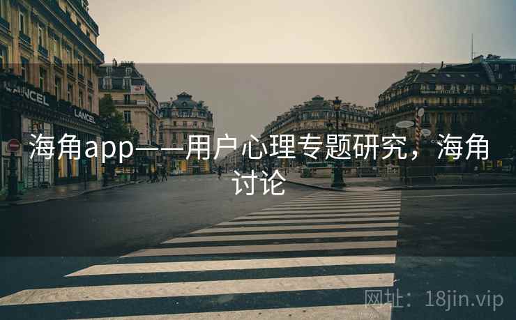 海角app——用户心理专题研究,海角讨论 第1张 海角app——用户心理专题研究,海角讨论 第1张