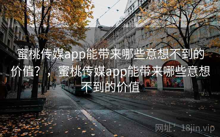 蜜桃传媒app能带来哪些意想不到的价值？，蜜桃传媒app能带来哪些意想不到的价值  第1张