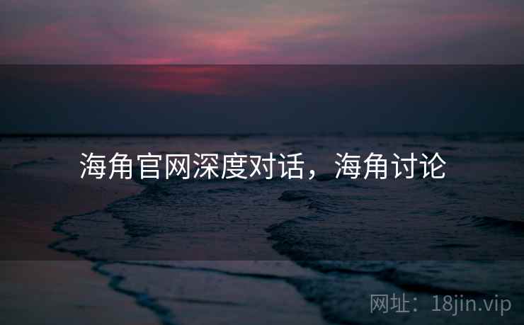 海角官网深度对话,海角讨论 第1张 海角官网深度对话,海角讨论 第1张