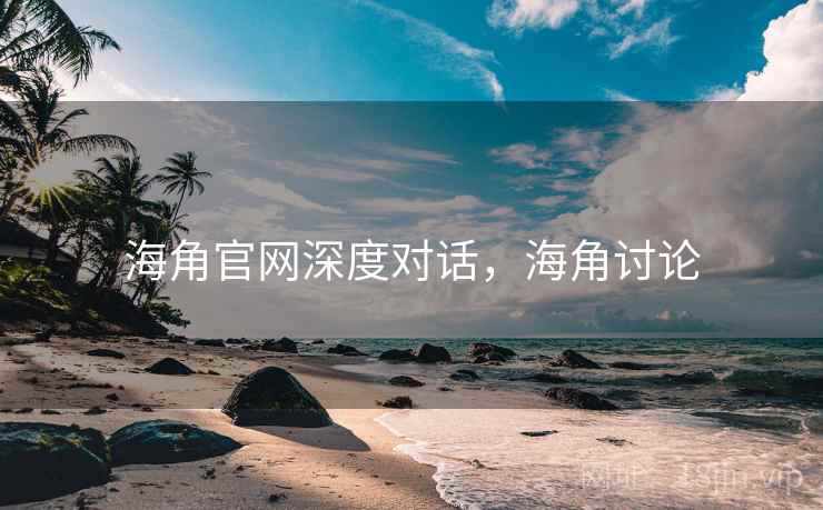 海角官网深度对话,海角讨论 第2张 海角官网深度对话,海角讨论 第2张