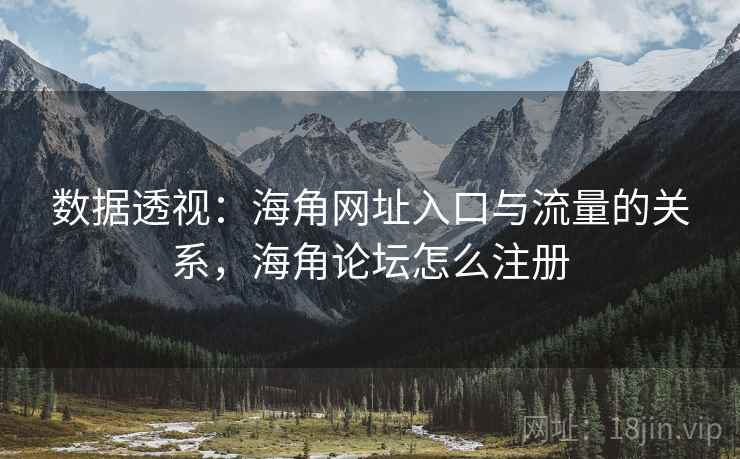数据透视：海角网址入口与流量的关系，海角论坛怎么注册  第2张