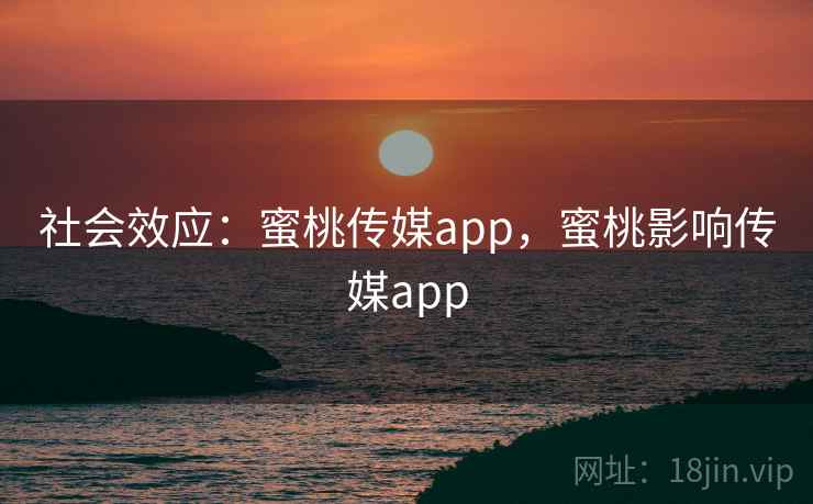 社会效应：蜜桃传媒app，蜜桃影响传媒app  第2张