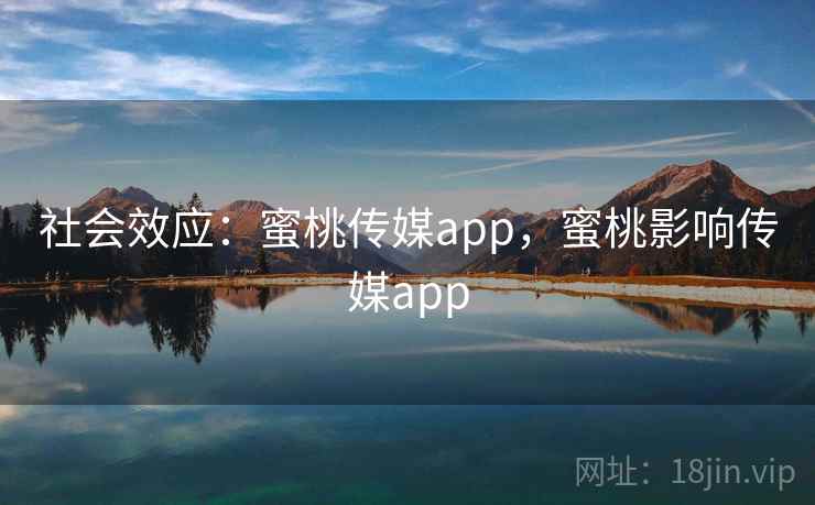 社会效应：蜜桃传媒app，蜜桃影响传媒app  第4张