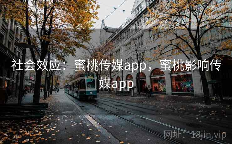 社会效应：蜜桃传媒app，蜜桃影响传媒app  第1张