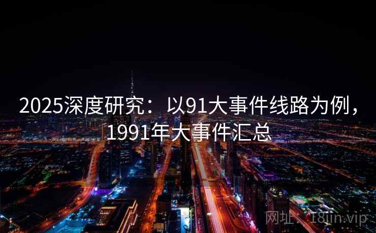 2025深度研究:以91大事件线路为例,1991年大事件汇总 第6张 2025深度研究:以91大事件线路为例,1991年大事件汇总 第6张