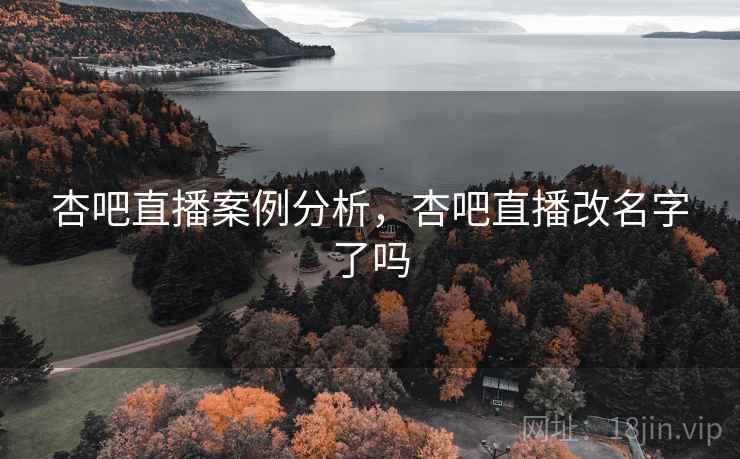 杏吧直播案例分析，杏吧直播改名字了吗  第1张