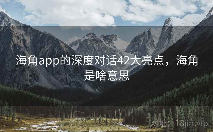 海角app的深度对话42大亮点，海角是啥意思  第1张