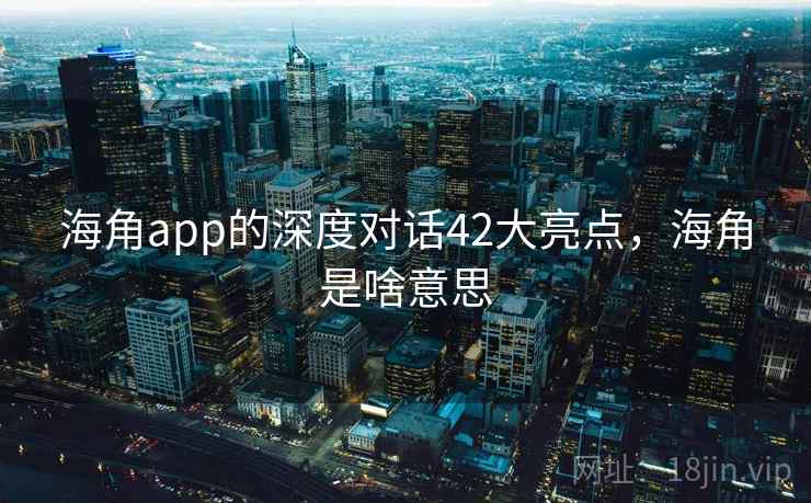 海角app的深度对话42大亮点，海角是啥意思  第2张