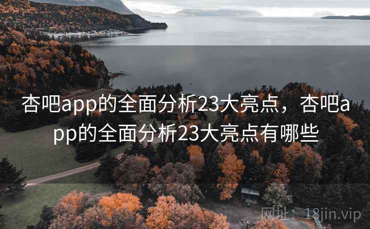 杏吧app的全面分析23大亮点，杏吧app的全面分析23大亮点有哪些  第2张