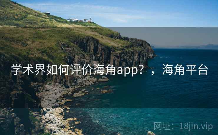 学术界如何评价海角app？，海角平台  第2张