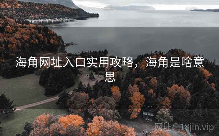 海角网址入口实用攻略，海角是啥意思  第1张