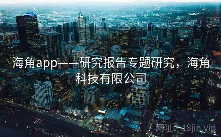 海角app——研究报告专题研究，海角科技有限公司  第1张