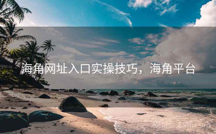 海角网址入口实操技巧,海角平台 第2张 海角网址入口实操技巧,海角平台 第2张