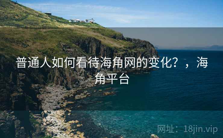 普通人如何看待海角网的变化？，海角平台  第1张