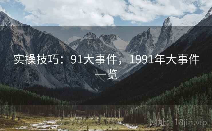 实操技巧:91大事件,1991年大事件一览 第2张 实操技巧:91大事件,1991年大事件一览 第2张