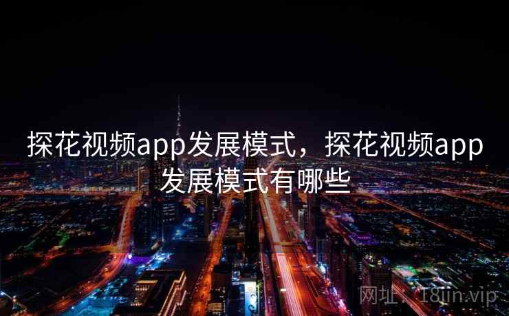 探花视频app发展模式,探花视频app发展模式有哪些 第1张 探花视频app发展模式,探花视频app发展模式有哪些 第1张