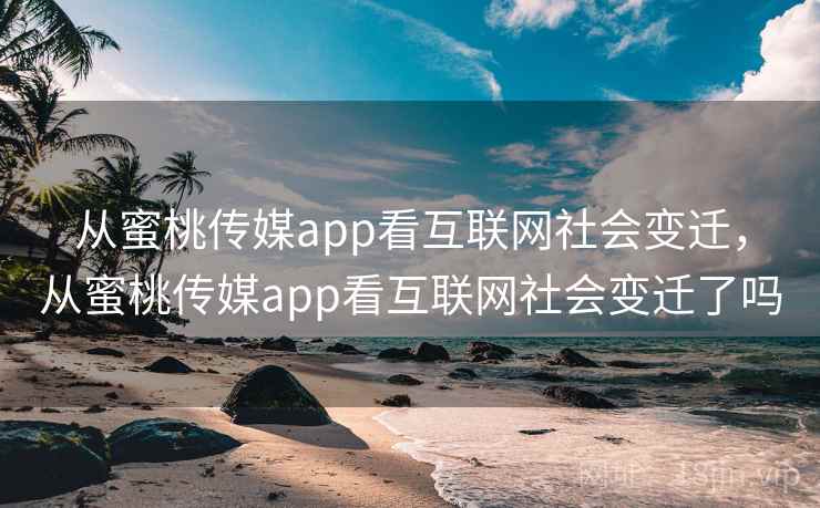 从蜜桃传媒app看互联网社会变迁,从蜜桃传媒app看互联网社会变迁了吗 第1张 从蜜桃传媒app看互联网社会变迁,从蜜桃传媒app看互联网社会变迁了吗 第1张