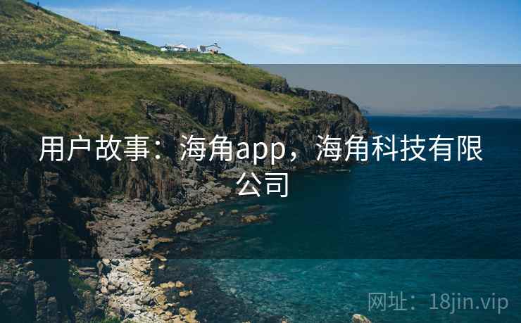 用户故事:海角app,海角科技有限公司 第2张 用户故事:海角app,海角科技有限公司 第2张