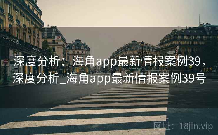 深度分析：海角app最新情报案例39，深度分析_海角app最新情报案例39号  第1张