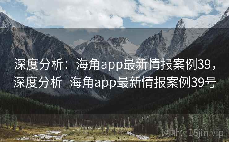 深度分析：海角app最新情报案例39，深度分析_海角app最新情报案例39号  第2张
