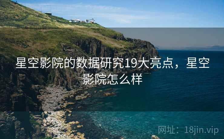 星空影院的数据研究19大亮点，星空影院怎么样  第1张