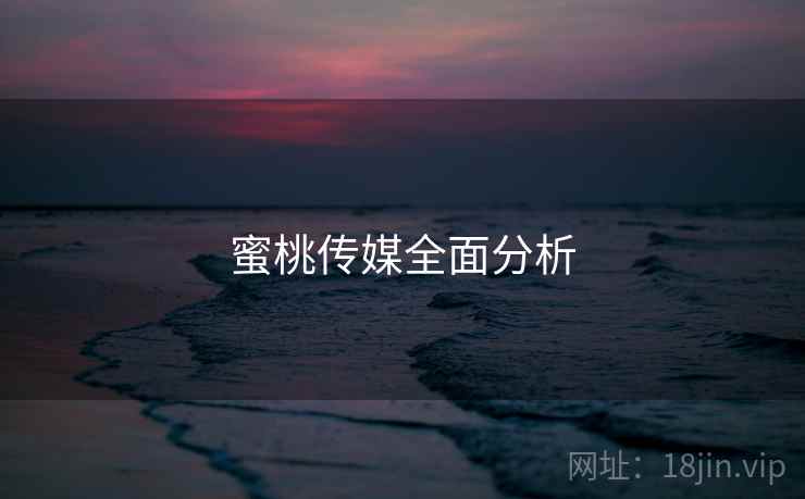 蜜桃传媒全面分析  第1张