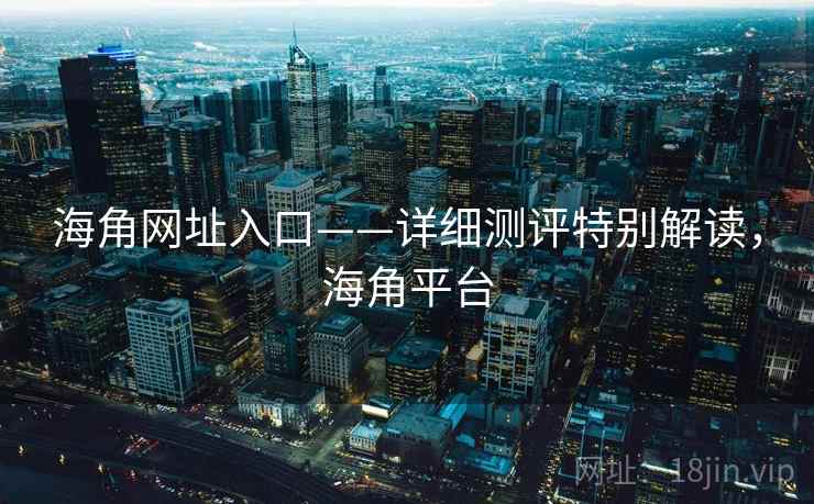 海角网址入口——详细测评特别解读，海角平台  第2张