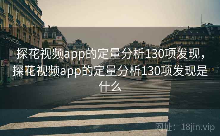 探花视频app的定量分析130项发现，探花视频app的定量分析130项发现是什么  第2张