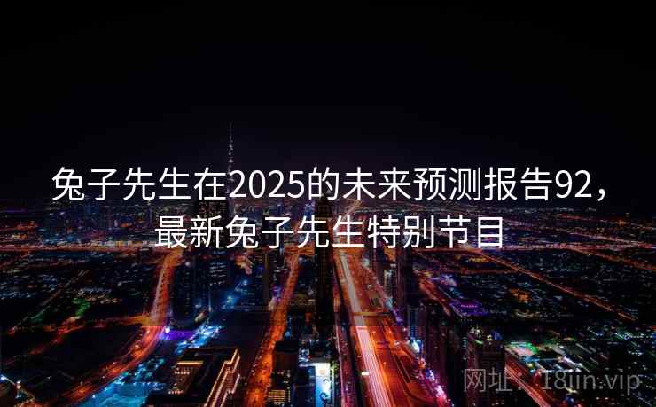 兔子先生在2025的未来预测报告92,最新兔子先生特别节目 第2张 兔子先生在2025的未来预测报告92,最新兔子先生特别节目 第2张