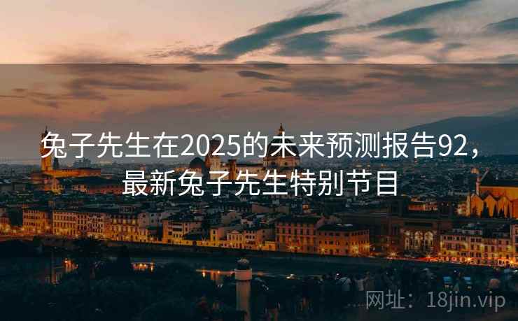 兔子先生在2025的未来预测报告92,最新兔子先生特别节目 第1张 兔子先生在2025的未来预测报告92,最新兔子先生特别节目 第1张