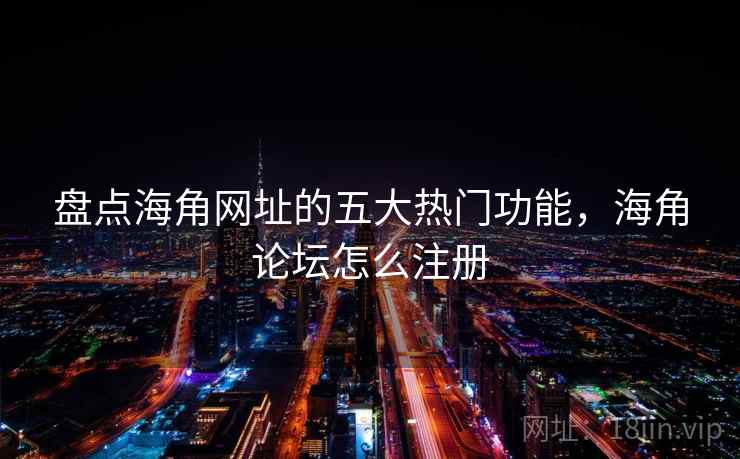 盘点海角网址的五大热门功能,海角论坛怎么注册 第1张 盘点海角网址的五大热门功能,海角论坛怎么注册 第1张