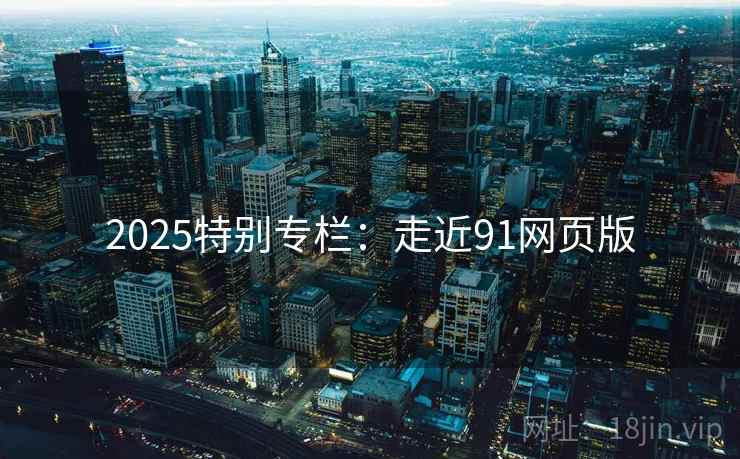 2025特别专栏：走近91网页版  第2张
